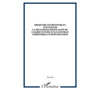 Produire entretenir et accueillir La multifonctionnalité de l'agriculture et le contrat territorial d'exploitation - Collectif - L'harmattan - broché - Livre
