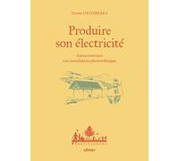 Produire son électricité - Autoconstruire son installation photovoltaïque Tristan Urtizberea (Auteur), Antoine Bugeon (Illustration)