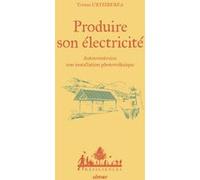 Produire son électricité - Autoconstruire son installation photovoltaïque: Autoconstruire son installation photovoltaïque
