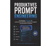 Produktives Prompt Engineering: Zuverlässige KI-Prompts für professionelle Workflows, strukturierte Ausgaben und generative KI-Systeme