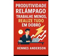 Produtividade Relâmpago: Trabalhe Menos, Realize Tudo em Dobro