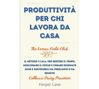 Produttività per chi lavora da casa: Il metodo V.I.R.A. per gestire il tempo, migliorare il focus e creare giornate sane e sostenibili da freelance o da remoto
