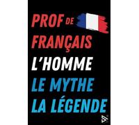 Prof de Français L'Homme le Mythe la Légende: Carnet de notes pour Prof de Français / idée Cadeau Personnalisé Professeur de Français, Amis, Collègues, Homme ( Fin d'Année, Anniversaire, Noël )