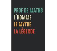 Prof de maths L'homme le mythe la légende: Carnet de notes Prof de maths humour - 110 pages lignées - cadeau Professeur de mathématiques drôle