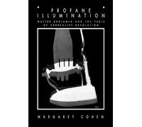 Profane Illumination: Walter Benjamin and the Paris of Surrealist Revolution