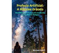 Profecia Artificial: A Máquina Oráculo: Decodificando o Futuro em um Mundo de IA e Ritos Antigos