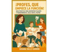 ¡PROFES, QUE EMPIECE LA FUNCIÓN!: GUÍA PRÁCTICA PARA DESPERTAR TALENTO Y TRANSFORMAR EL AULA CON EL TEATRO