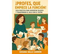 ¡PROFES, QUE EMPIECE LA FUNCIÓN!: GUÍA PRÁCTICA PARA DESPERTAR TALENTO Y TRANSFORMAR EL AULA CON EL TEATRO