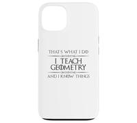 Professeur de mathématiques de géométrie - I Teach Geometry and I Know Things Coque pour iPhone 13