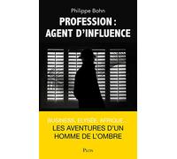 Profession : agent d'influence: Business, Elysée, Afrique... : les aventures d'un homme de l'ombre