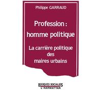 Profession : homme politique La carrière politique des maires urbains - Philippe Garraud - L'harmattan - broché - Récit