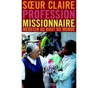 Profession Missionnaire Médecin au bout du monde - Soeur Claire - Hachette Litterature - broché - Récit