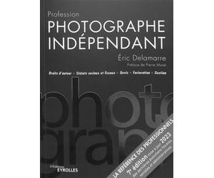 Profession photographe indépendant - 7e édition: Droits d'auteur Statuts sociaux et fiscaux Devis Facturation Gestion