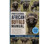 PROFESSIONAL AFRICAN BUFFALO MANUAL: The Complete Reference for Understanding African Buffalo Evolution, Social Structure, Reproduction, Disease ... and Long-Term Conservation Success