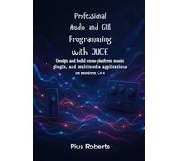 Professional Audio and GUI Programming with JUCE: Design and build cross-platform music, plugin, and multimedia applications in modern C++.