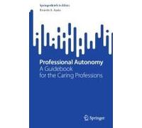 Professional Autonomy: A Guidebook For The Caring Professions (Springerbriefs In Ethics)