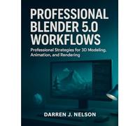 Professional Blender 5.0 Workflows: Professional Strategies for 3D Modeling, Animation, and Rendering