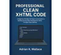 Professional Clean XHTML Code: A Beginner-Friendly Yet Expert-Level Guide to Building Strong Web Development Skills Through Clean Markup