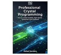 Professional Crystal Programming: How to Create Scalable, High-Speed, Enterprise-Level Software