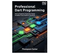Professional Dart Programming: How to Engineer Production-Ready, Scalable Cross-Platform Solutions