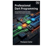 Professional Dart Programming: How to Engineer Production-Ready, Scalable Cross-Platform Solutions