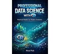 PROFESSIONAL DATA SCIENCE WITH R Practical Models for Modern Analytics