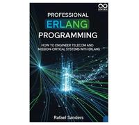 Professional Erlang Programming: How to Engineer Telecom and Mission-Critical Systems with Erlang