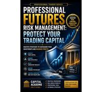 PROFESSIONAL FUTURES RISK MANAGEMENT: PROTECT YOUR TRADING CAPITAL: Protect your trading capital before the market teaches you the hard way.