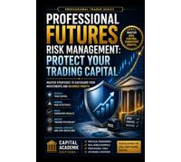 PROFESSIONAL FUTURES RISK MANAGEMENT: PROTECT YOUR TRADING CAPITAL: Protect your trading capital before the market teaches you the hard way.