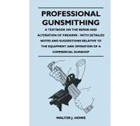 Professional Gunsmithing - A Textbook on the Repair and Alteration of Firearms - With Detailed Notes and Suggestions Relative to the Equipment and Operation of a Commercial Gun Shop
