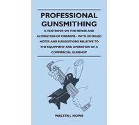 Professional Gunsmithing - A Textbook On The Repair And Alteration Of Firearms - With Detailed Notes And Suggestions Relative To The Equipment And Ope