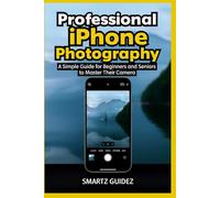 Professional iPhone Photography: A Simple Guide for Beginners and Seniors to Master Their Camera