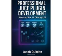 PROFESSIONAL JUCE PLUGIN DEVELOPMENT: ADVANCED TECHNIQUES: Build Commercial-Grade VST3, AU, and AAX Audio Plugins. Advanced DSP, Optimization, GUI Design, and Industry Standards