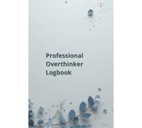 Professional Overthinker Logbook: A Journal For Dropping The Nonsense And Building A Life That Actually Feels Good