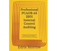 Professional PCAOB AS 2201 Internal Control Auditing: Applying the Top-Down Approach to ICFR Scoping, Control Testing, Deficiency Evaluation, and Reporting