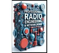 Professional Radio Engineering & Network Design: Advanced Radio Communication Systems & Technologies. Radio Engineering From Fundamentals To Future. Implementation Guide, Protocols & Applications.