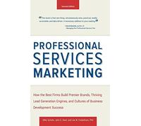 Professional Services Marketing: How the Best Firms Build Premier Brands, Thriving Lead Generation Engines, and Cultures of Business Development Success