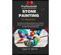 PROFESSIONAL STONE PAINTING FOR BEGINNERS: Transform Ordinary Stones into Colorful Works of Art with Creative Designs and Durable Painting Methods