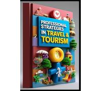 Professional Strategies In Travel & Tourism: Modern Guide To Hospitality, Tourism Industry Mastery, Building Tourism Empire, Modern Hospitality Industry, Strategy & Success, Professional Handbook
