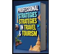 Professional Strategies In Travel & Tourism: Modern Guide To Hospitality, Tourism Industry Mastery, Building Tourism Empire, Modern Hospitality Industry, Strategy & Success, Professional Handbook