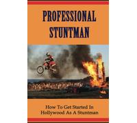 Professional Stuntman: How To Get Started In Hollywood As A Stuntman