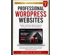 Professional WordPress Websites: Design, Customize, Optimize, Secure, and Launch Client-Ready Websites