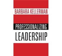 Professionalizing Leadership - Kellerman Barbara James MacGregor Burns Lecturer in Public Leadership James MacGregor Burns Lecturer in Public Leadership H Kellerman Barbara James MacGregor Burns Lectu