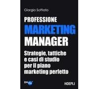 Professione Marketing Manager. Strategie, Tattiche E Casi Di Studio Per Il Piano Marketing Perfetto