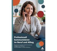 Professionell kommunizieren im Beruf und Alltag: Rhetorik mit Empathie: Mit GFK, Emotionaler Intelligenz und modernen Konfliktstrategien zu echter Verbindung