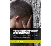 Professionelle Verantwortung unter unsicheren Bedingungen: Sozialpädagogisches Handeln in der Kinder- und Jugendhilfe zwischen Hilfe, Kontrolle und Zumutung
