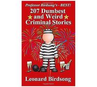 Professor Birdsong's - Best! 207 Dumbest & Weird Criminal Stories