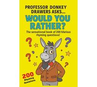 PROFESSOR DONKEY DRAWERS ASKS WOULD YOU RATHER? THE SENSATIONAL BOOK OF 200 HILARIOUS RHYMING QUESTIONS: 200 RHYMING QUESTIONS, FOR KIDS OF ALL AGES, HOURS OF FUN