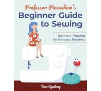 Professor Pincushion's Beginner Guide to Sewing: Garment Making for Nervous Newbies