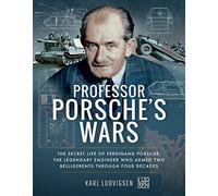 Professor Porsche's Wars: The Secret Life of Legendary Engineer Ferdinand Porsche Who Armed Two Belligerents Through Four Decades